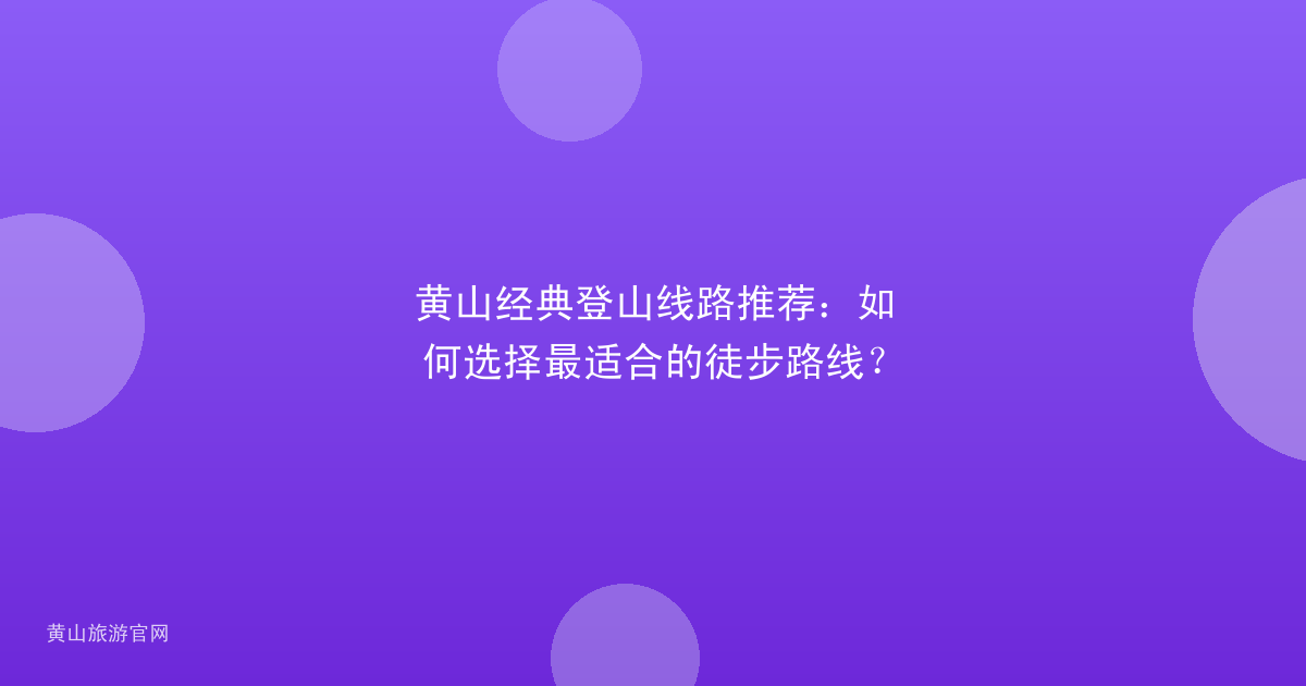 黄山经典登山线路推荐:如何选择最适合的徒步路线?