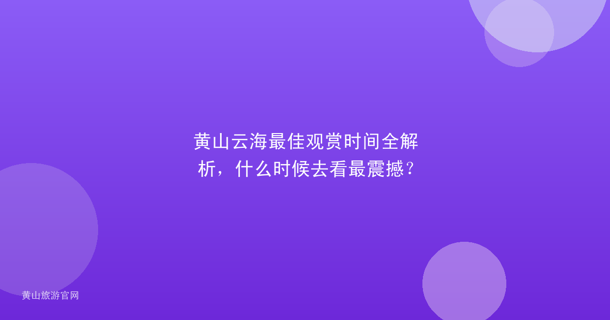 黄山云海最佳观赏时间全解析，什么时候去看最震撼？