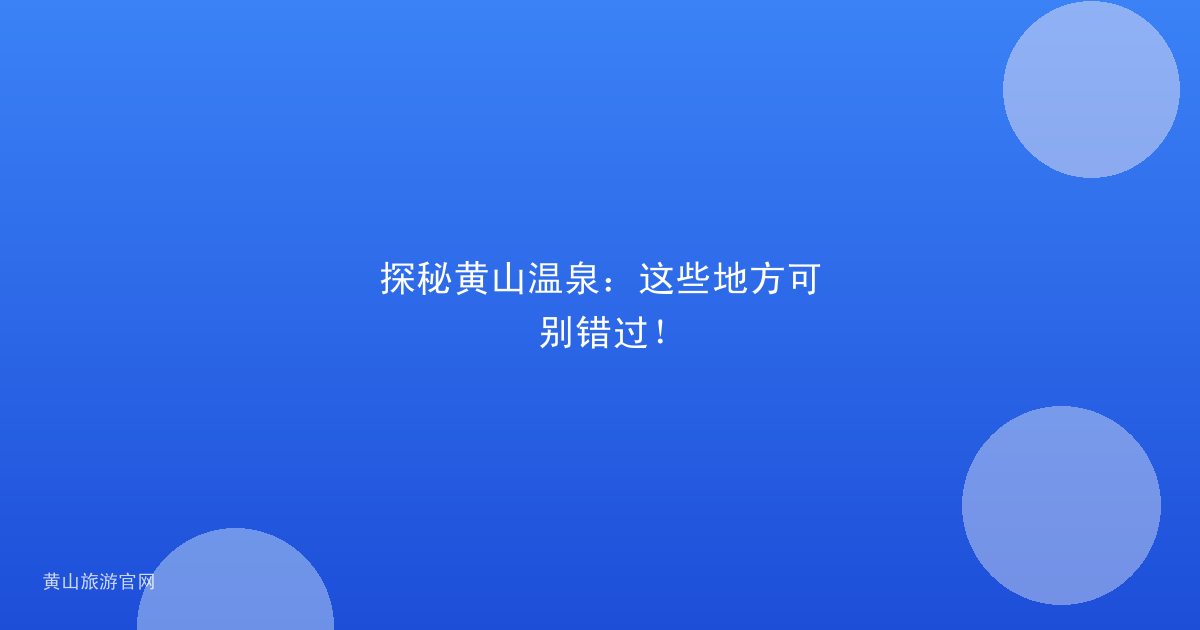 探秘黄山温泉：这些地方可别错过！