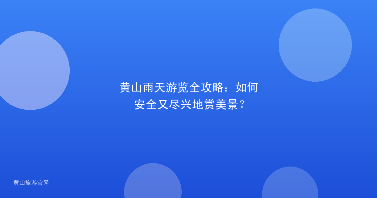 黄山雨天游览全攻略：如何安全又尽兴地赏美景？
