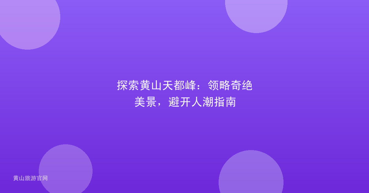 探索黄山天都峰：领略奇绝美景，避开人潮指南