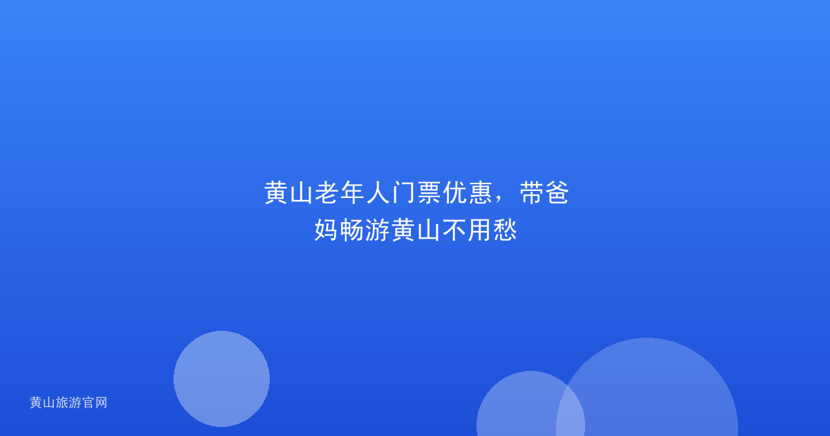 黄山老年人门票优惠，带爸妈畅游黄山不用愁