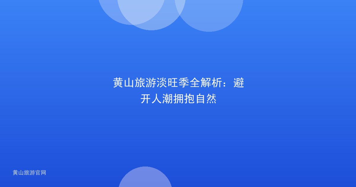 黄山旅游淡旺季全解析：避开人潮拥抱自然