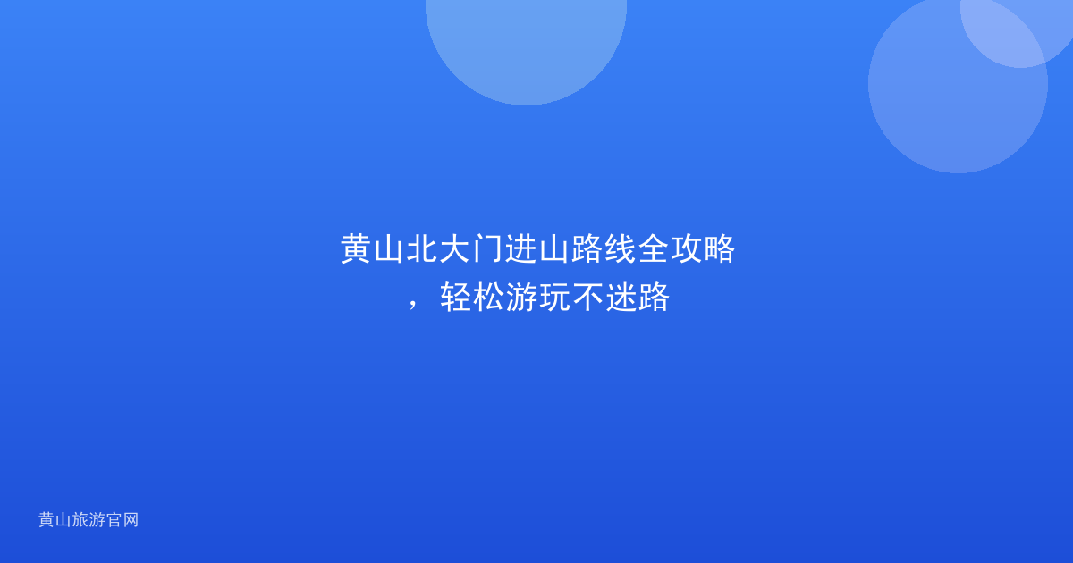 黄山北大门进山路线全攻略，轻松游玩不迷路