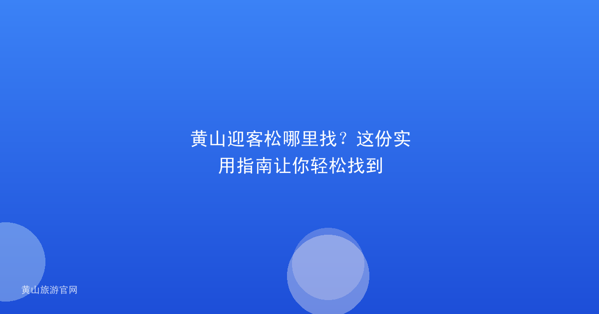黄山迎客松哪里找？这份实用指南让你轻松找到