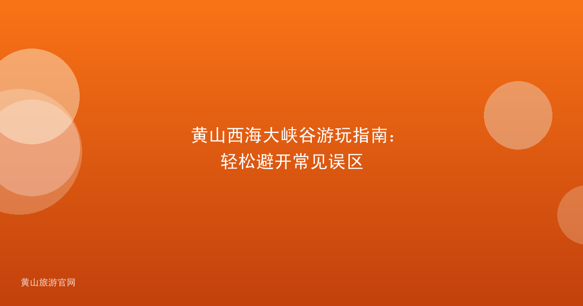 黄山西海大峡谷游玩指南：轻松避开常见误区