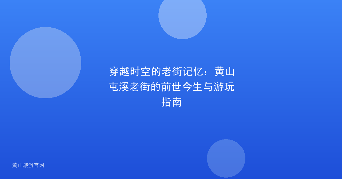 穿越时空的老街记忆：黄山屯溪老街的前世今生与游玩指南