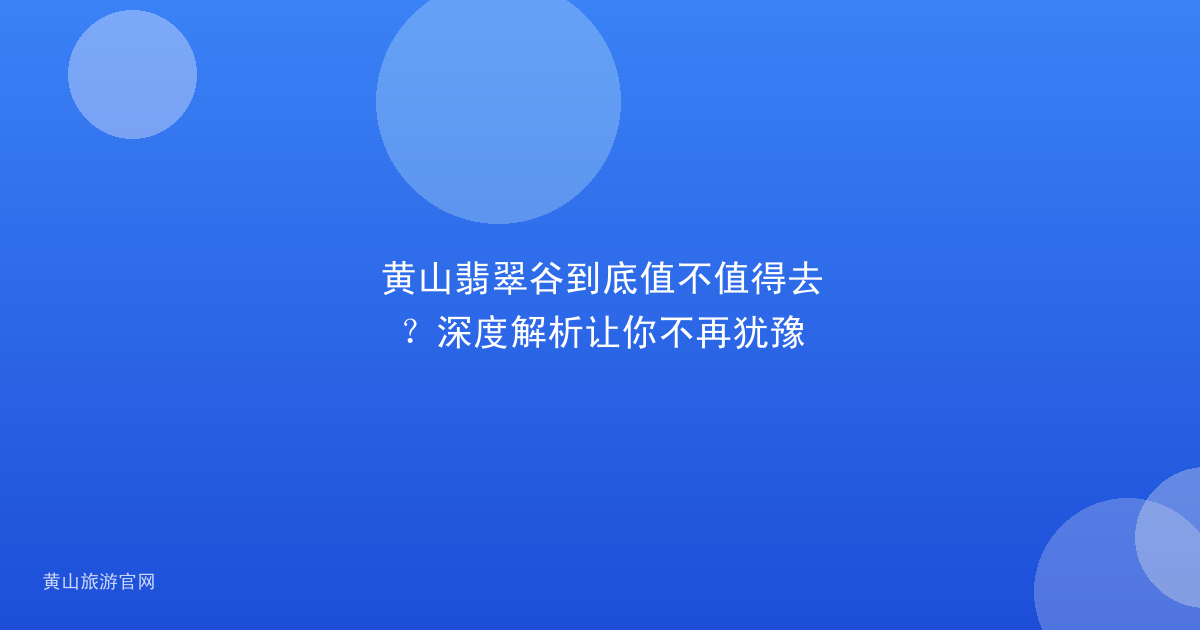 黄山翡翠谷到底值不值得去？深度解析让你不再犹豫