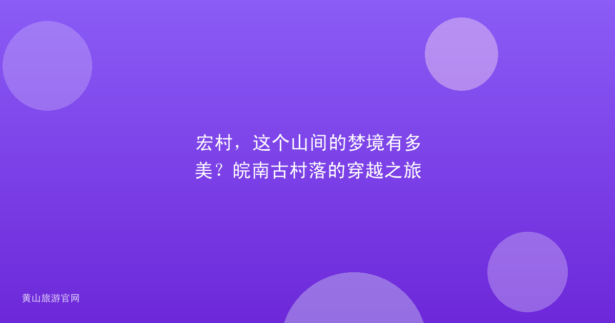 宏村，这个山间的梦境有多美？皖南古村落的穿越之旅