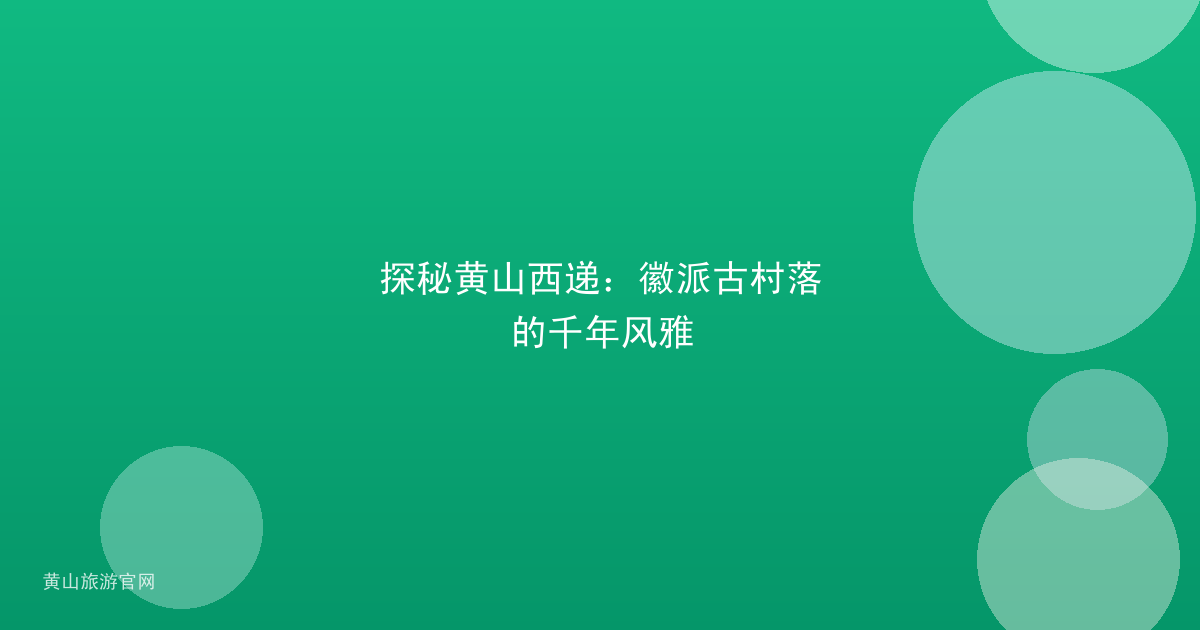 探秘黄山西递：徽派古村落的千年风雅