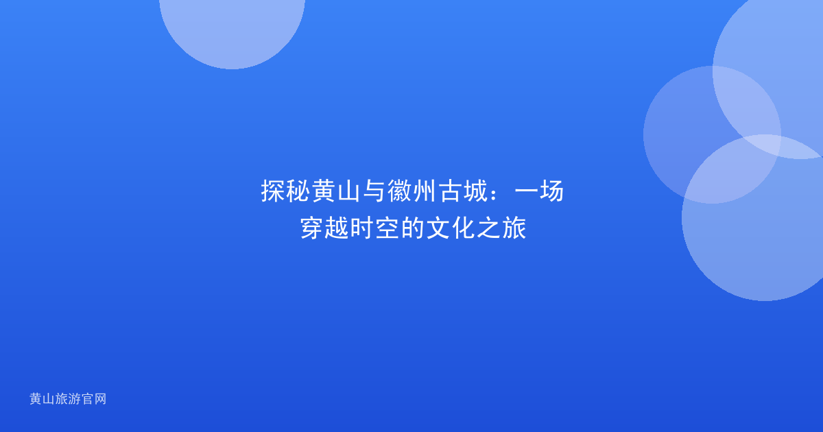 探秘黄山与徽州古城：一场穿越时空的文化之旅