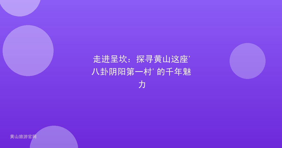 走进呈坎：探寻黄山这座'八卦阴阳第一村'的千年魅力