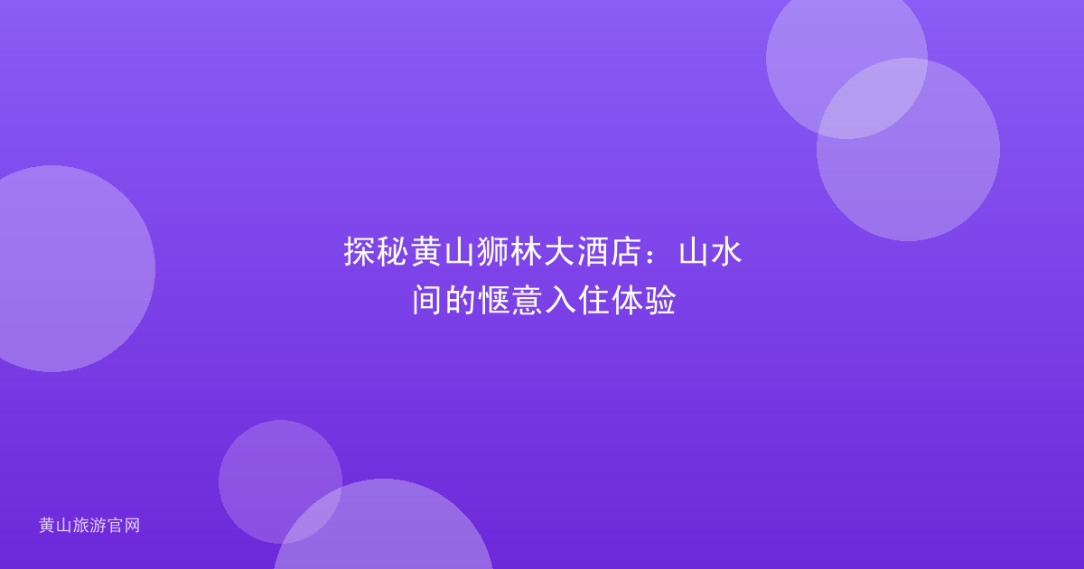探秘黄山狮林大酒店：山水间的惬意入住体验