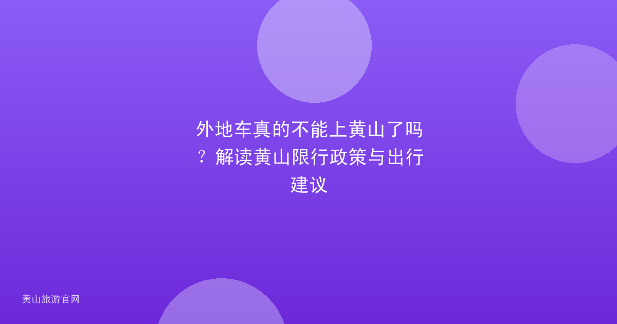 外地车真的不能上黄山了吗？解读黄山限行政策与出行建议