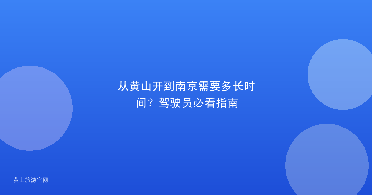 从黄山开到南京需要多长时间？驾驶员必看指南