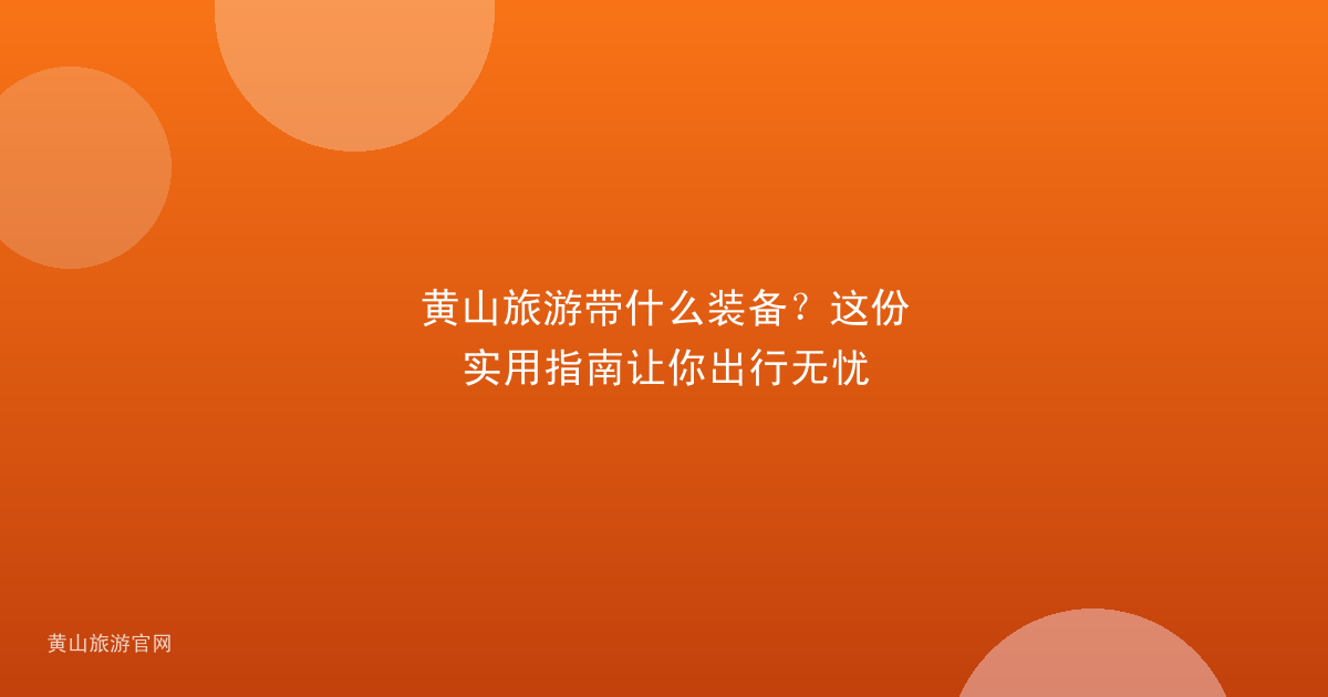 黄山旅游带什么装备？这份实用指南让你出行无忧