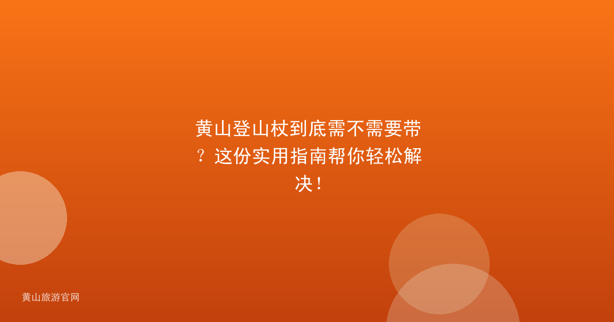 黄山登山杖到底需不需要带？这份实用指南帮你轻松解决！