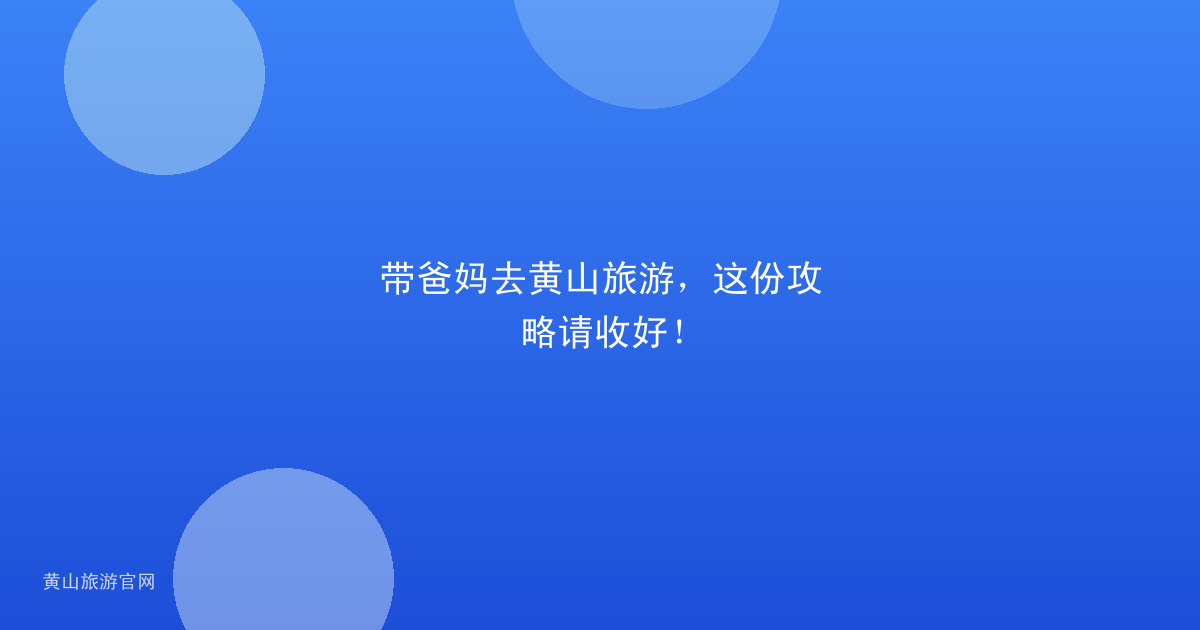 带爸妈去黄山旅游，这份攻略请收好！