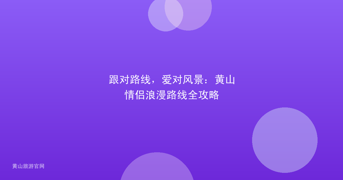 跟对路线，爱对风景：黄山情侣浪漫路线全攻略