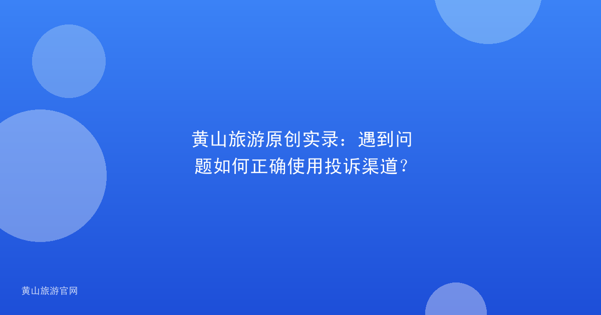 黄山旅游原创实录：遇到问题如何正确使用投诉渠道？
