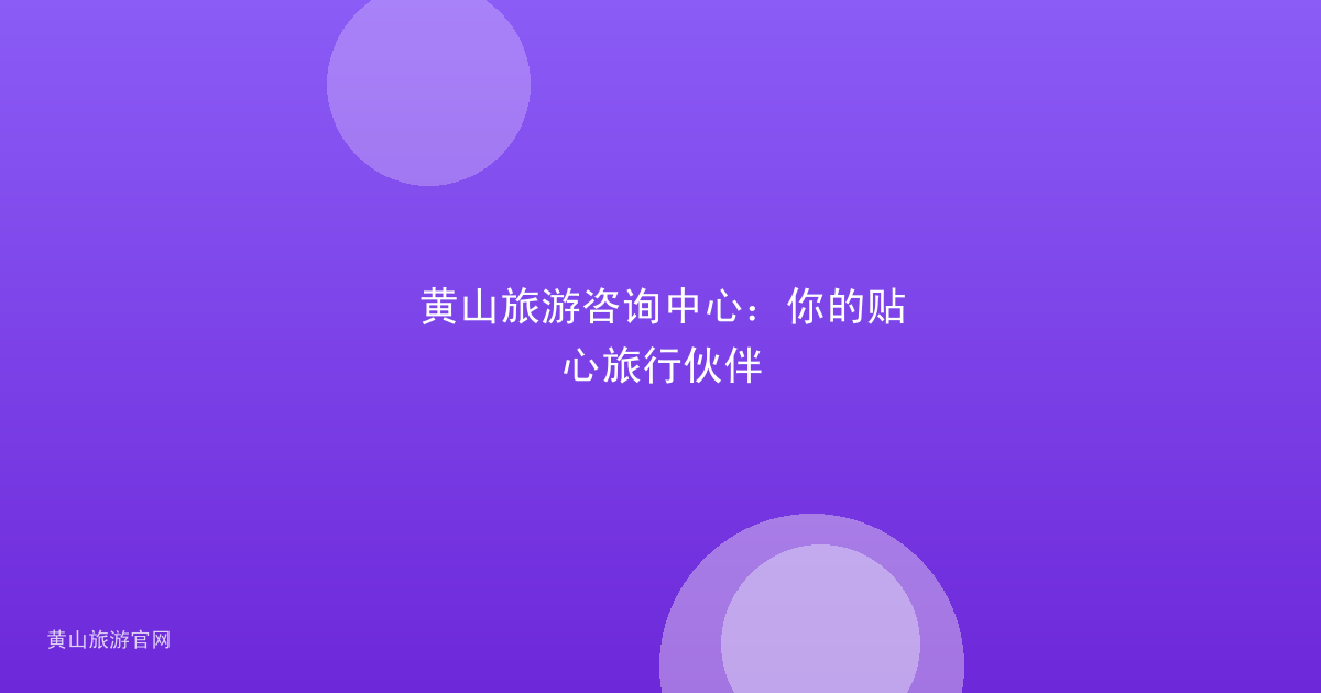黄山旅游咨询中心：你的贴心旅行伙伴