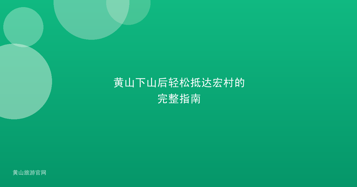 黄山下山后轻松抵达宏村的完整指南