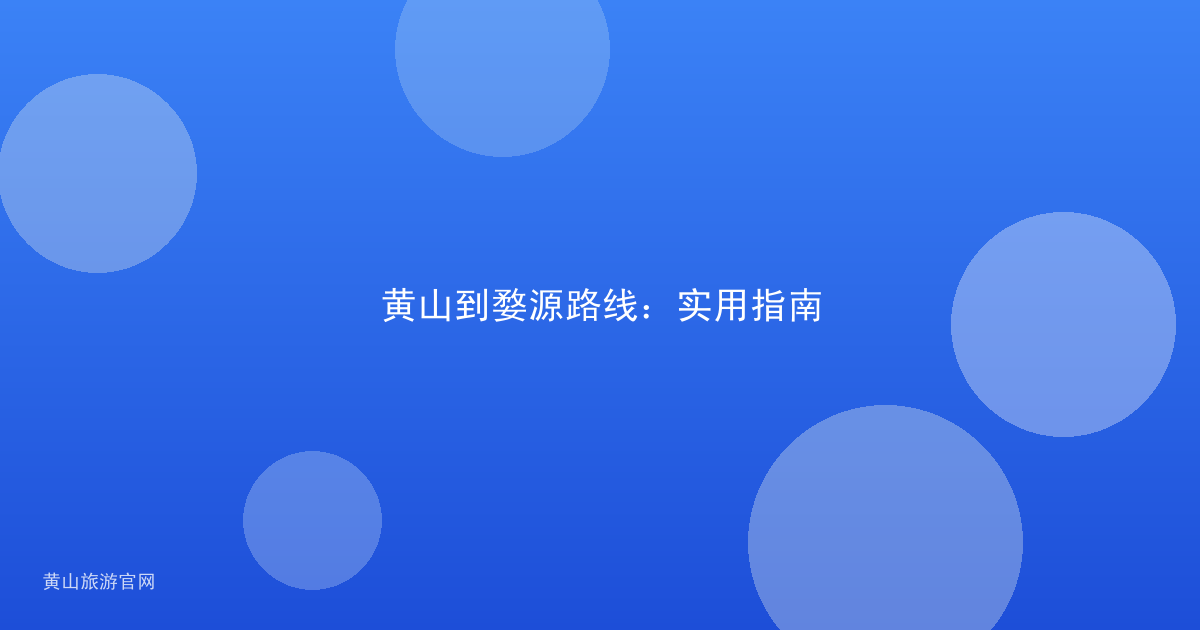 黄山到婺源路线：实用指南